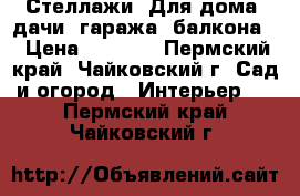 Стеллажи! Для дома, дачи, гаража, балкона! › Цена ­ 1 790 - Пермский край, Чайковский г. Сад и огород » Интерьер   . Пермский край,Чайковский г.